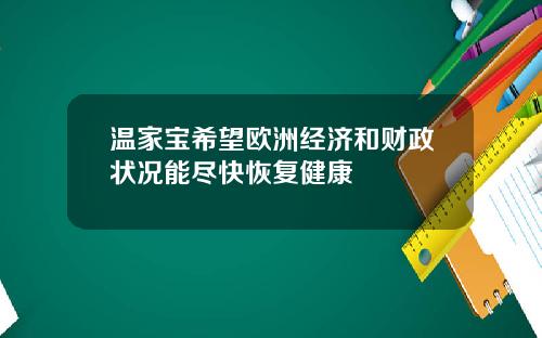 温家宝希望欧洲经济和财政状况能尽快恢复健康