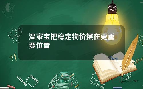 温家宝把稳定物价摆在更重要位置