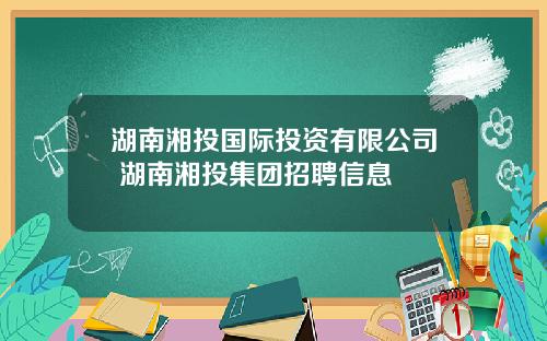 湖南湘投国际投资有限公司 湖南湘投集团招聘信息