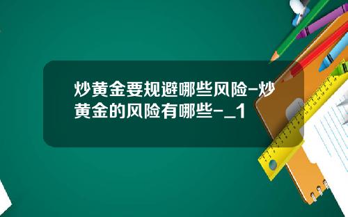 炒黄金要规避哪些风险-炒黄金的风险有哪些-_1