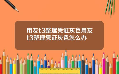 用友t3整理凭证灰色用友t3整理凭证灰色怎么办