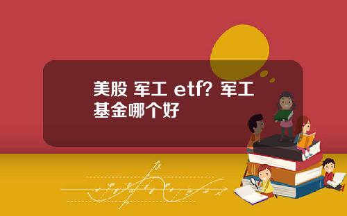 美股 军工 etf？军工基金哪个好