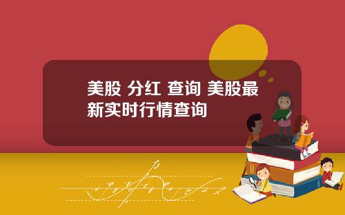 美股 分红 查询 美股最新实时行情查询