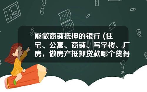 能做商铺抵押的银行 (住宅、公寓、商铺、写字楼、厂房，做房产抵押贷款哪个贷得多？)_1