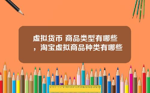 虚拟货币 商品类型有哪些，淘宝虚拟商品种类有哪些