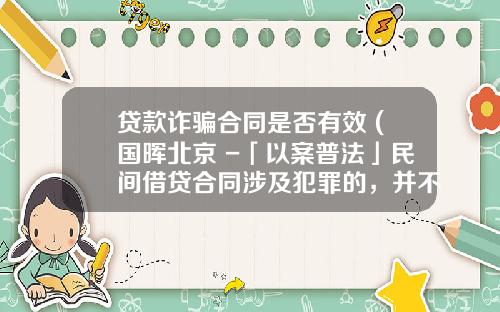 贷款诈骗合同是否有效 (国晖北京 -「以案普法」民间借贷合同涉及犯罪的，并不当然无效)