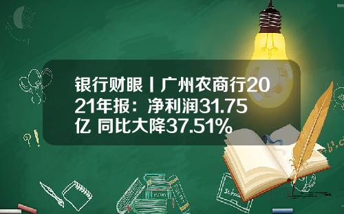 银行财眼丨广州农商行2021年报：净利润31.75亿 同比大降37.51%