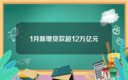 1月新增贷款超12万亿元