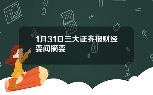 1月31日三大证券报财经要闻摘要