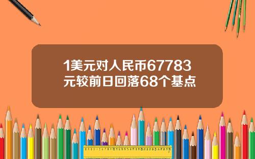 1美元对人民币67783元较前日回落68个基点