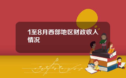 1至8月西部地区财政收入情况