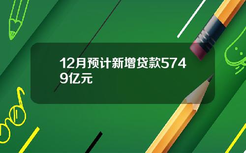 12月预计新增贷款5749亿元