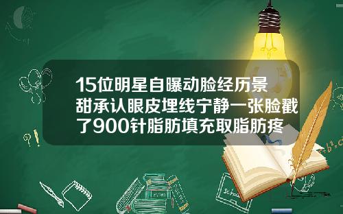 15位明星自曝动脸经历景甜承认眼皮埋线宁静一张脸戳了900针脂肪填充取脂肪疼吗