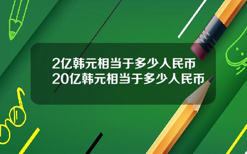 2亿韩元相当于多少人民币20亿韩元相当于多少人民币