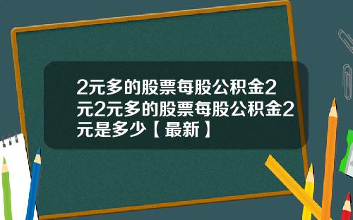 2元多的股票每股公积金2元2元多的股票每股公积金2元是多少【最新】