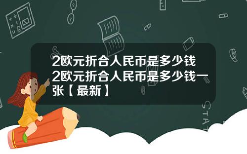 2欧元折合人民币是多少钱2欧元折合人民币是多少钱一张【最新】