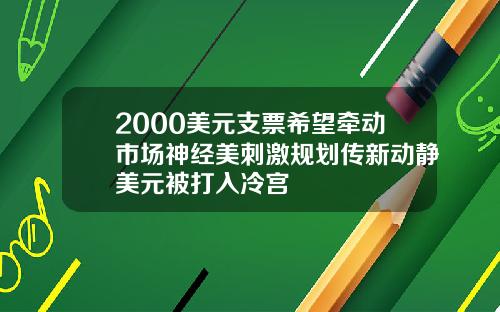 2000美元支票希望牵动市场神经美刺激规划传新动静美元被打入冷宫