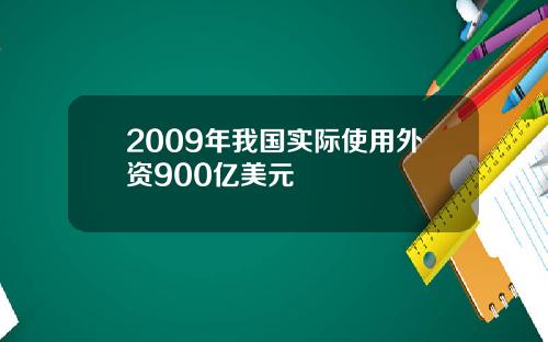 2009年我国实际使用外资900亿美元