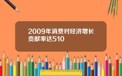 2009年消费对经济增长贡献率达510