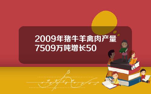 2009年猪牛羊禽肉产量7509万吨增长50