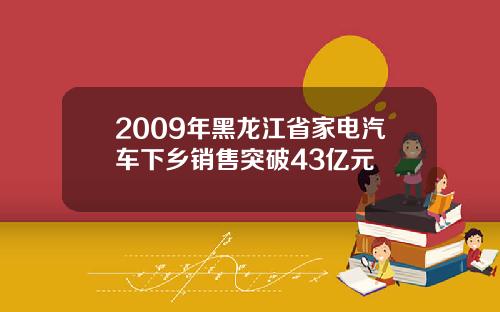 2009年黑龙江省家电汽车下乡销售突破43亿元