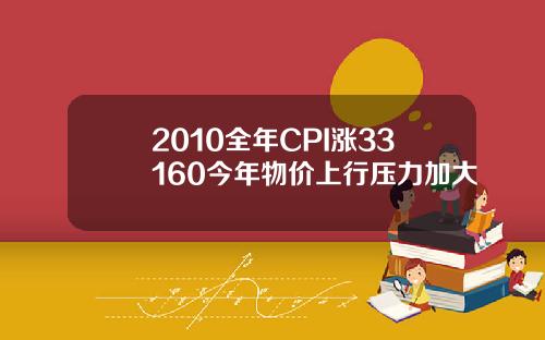 2010全年CPI涨33160今年物价上行压力加大