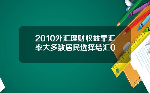 2010外汇理财收益靠汇率大多数居民选择结汇0