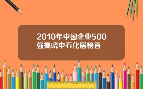 2010年中国企业500强揭晓中石化居榜首