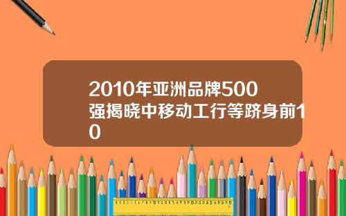 2010年亚洲品牌500强揭晓中移动工行等跻身前10