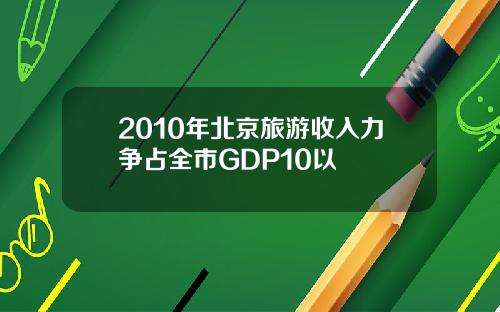 2010年北京旅游收入力争占全市GDP10以