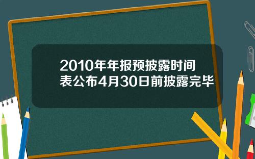 2010年年报预披露时间表公布4月30日前披露完毕