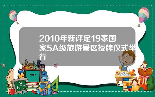 2010年新评定19家国家5A级旅游景区授牌仪式举行