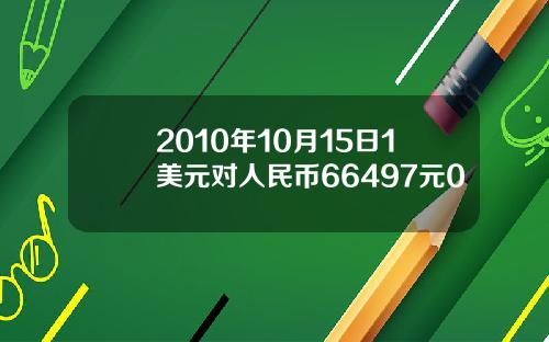 2010年10月15日1美元对人民币66497元0