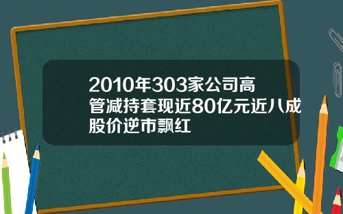 2010年303家公司高管减持套现近80亿元近八成股价逆市飘红