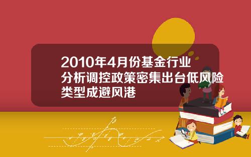 2010年4月份基金行业分析调控政策密集出台低风险类型成避风港