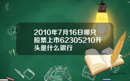 2010年7月16日哪只股票上市62305210开头是什么银行