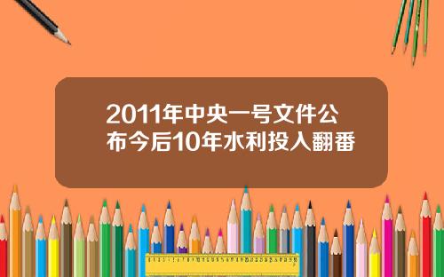 2011年中央一号文件公布今后10年水利投入翻番