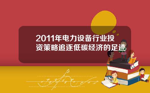 2011年电力设备行业投资策略追逐低碳经济的足迹