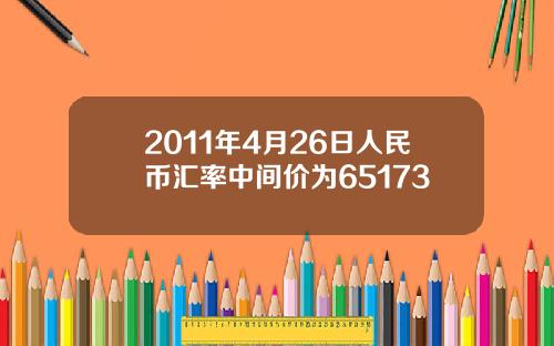 2011年4月26日人民币汇率中间价为65173