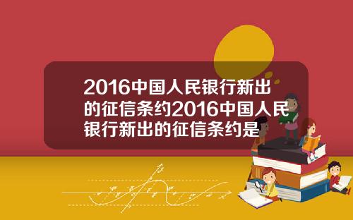 2016中国人民银行新出的征信条约2016中国人民银行新出的征信条约是