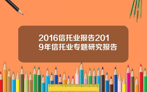 2016信托业报告2019年信托业专题研究报告