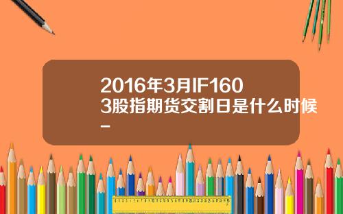 2016年3月IF1603股指期货交割日是什么时候-