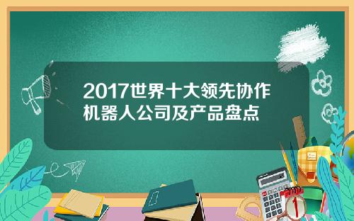 2017世界十大领先协作机器人公司及产品盘点