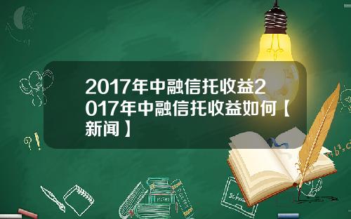 2017年中融信托收益2017年中融信托收益如何【新闻】