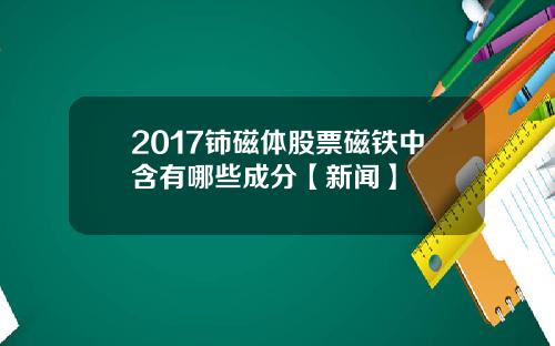 2017铈磁体股票磁铁中含有哪些成分【新闻】