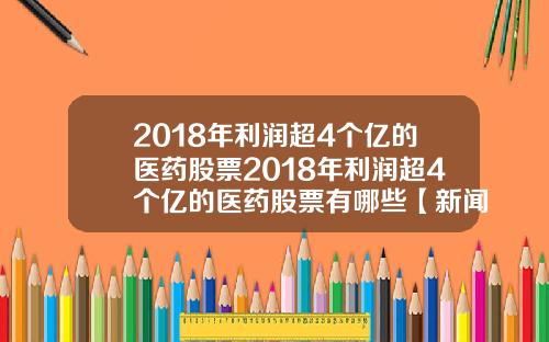 2018年利润超4个亿的医药股票2018年利润超4个亿的医药股票有哪些【新闻】