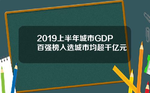 2019上半年城市GDP百强榜入选城市均超千亿元