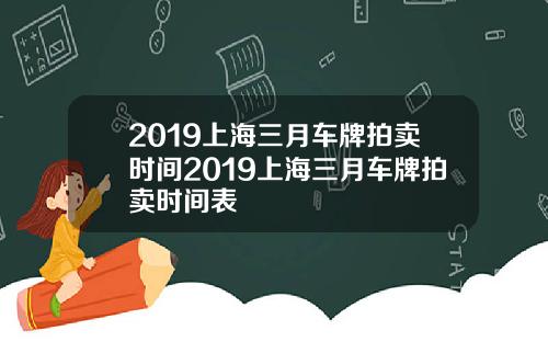 2019上海三月车牌拍卖时间2019上海三月车牌拍卖时间表