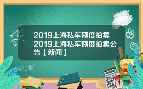 2019上海私车额度拍卖2019上海私车额度拍卖公告【新闻】