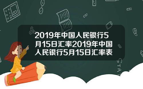 2019年中国人民银行5月15日汇率2019年中国人民银行5月15日汇率表